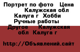 Портрет по фото › Цена ­ 1 000 - Калужская обл., Калуга г. Хобби. Ручные работы » Другое   . Калужская обл.,Калуга г.